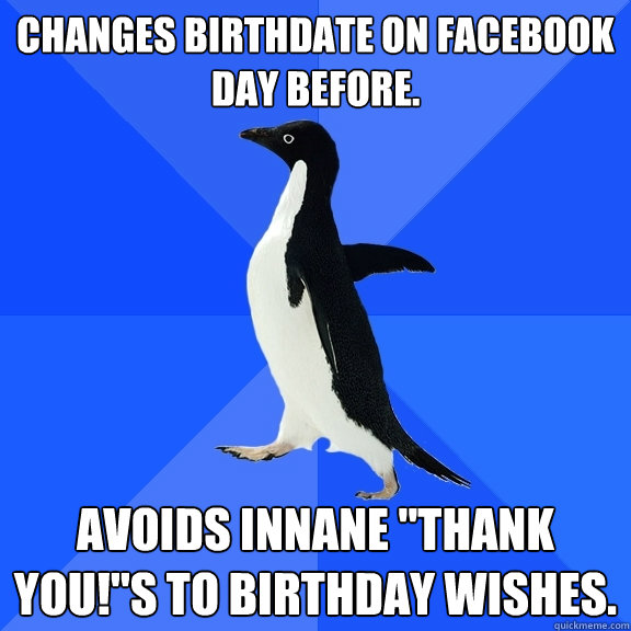 Changes birthdate on facebook day before. avoids innane 