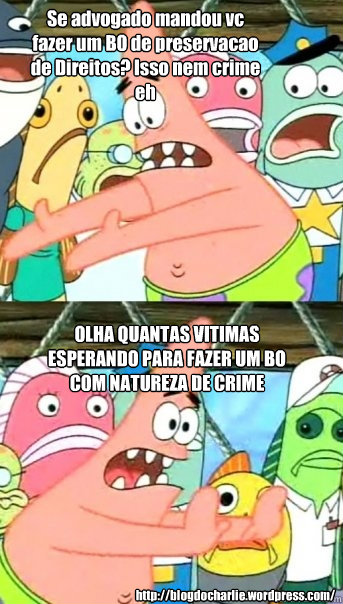 Se advogado mandou vc fazer um BO de preservacao de Direitos? Isso nem crime eh OLHA QUANTAS VITIMAS ESPERANDO PARA FAZER UM BO COM NATUREZA DE CRIME http://blogdocharlie.wordpress.com/  Push it somewhere else Patrick