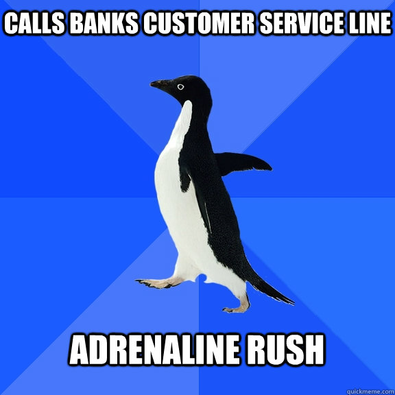 Calls banks customer service line adrenaline rush  Socially Awkward Penguin