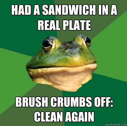 Had a sandwich in a real plate brush crumbs off: clean again  Foul Bachelor Frog