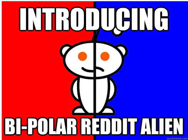 Introducing bi-polar Reddit Alien - Introducing bi-polar Reddit Alien  Bi-Polar Reddit Alien