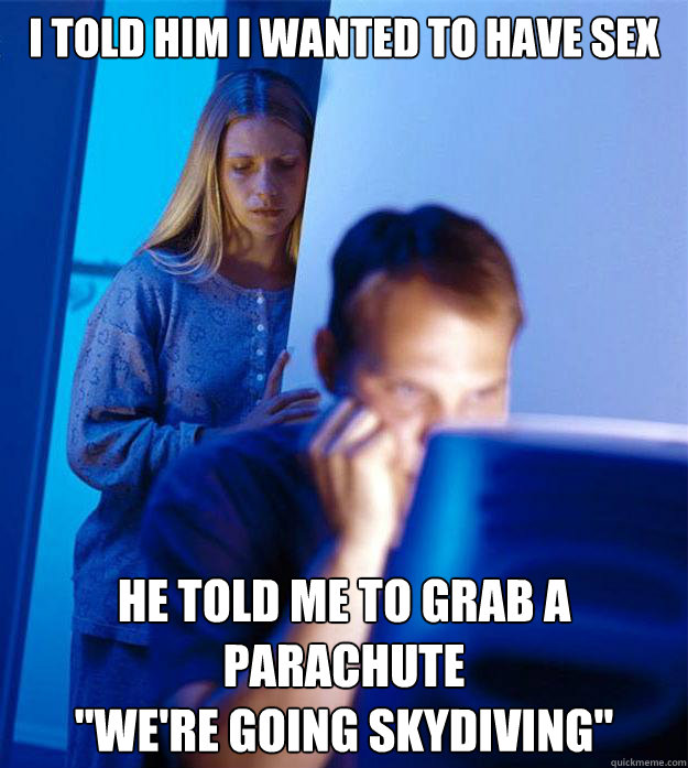 I told him I wanted to have sex He told me to grab a parachute

