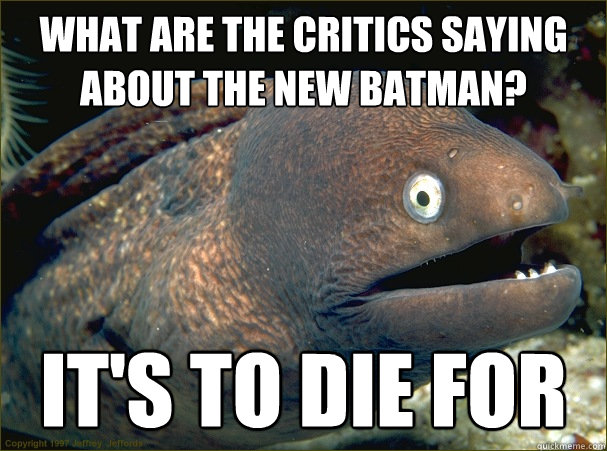 What are the critics saying about the new batman? it's to die for  Bad Joke Eel