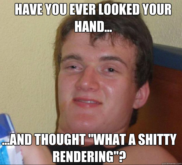 Have you ever looked your hand...
 ...and thought 