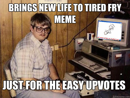 brings new life to tired fry meme just for the easy upvotes  Average Redditor