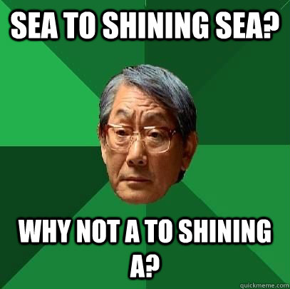 Sea to shining Sea? Why not A to shining A?  ASIAN FATHER