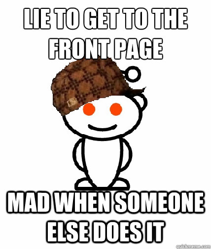 Lie to get to the front page mad when someone else does it  Scumbag Reddit
