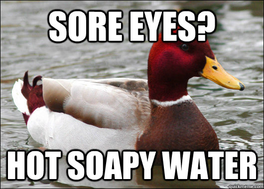 sore eyes? hot soapy water  Malicious Advice Mallard