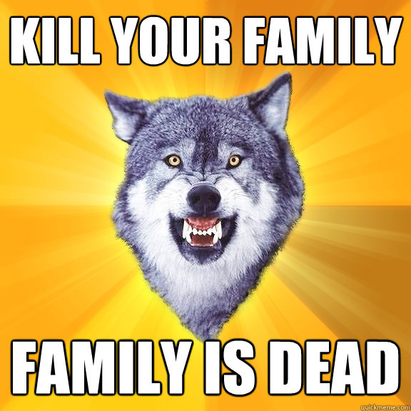 kill your family family is dead  Courage Wolf