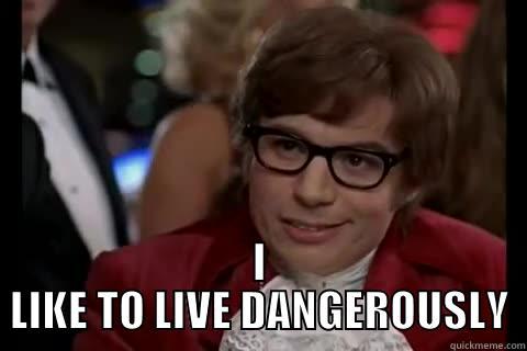  I LIKE TO LIVE DANGEROUSLY Dangerously - Austin Powers