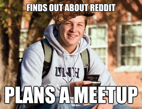 Finds out about reddit Plans a meetup  College Freshman