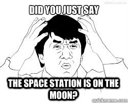 Did you just say The space station is on the moon?  