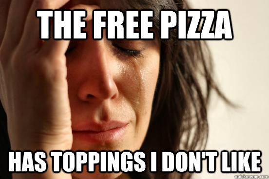 The free pizza has toppings I don't like  First World Problems
