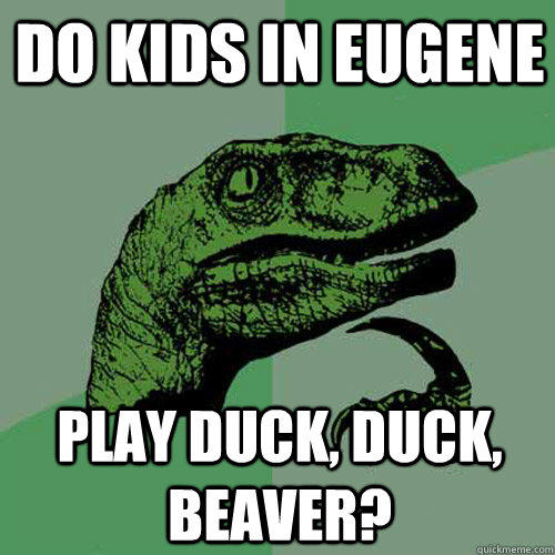 Do kids in Eugene Play Duck, Duck, Beaver?  Philosoraptor