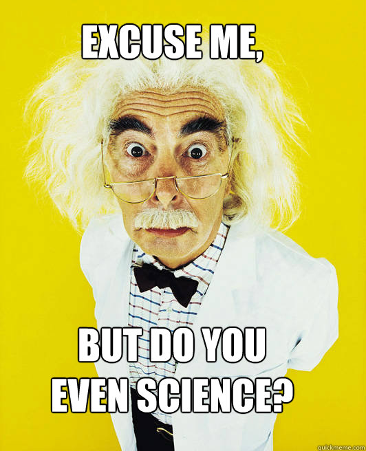 Excuse me,





But do you even Science?  