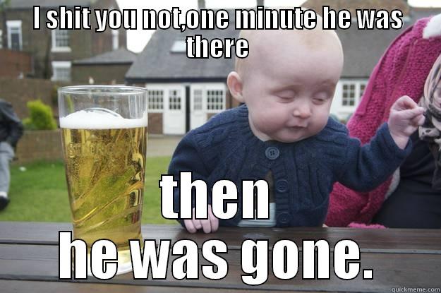 I SHIT YOU NOT,ONE MINUTE HE WAS THERE THEN HE WAS GONE. drunk baby