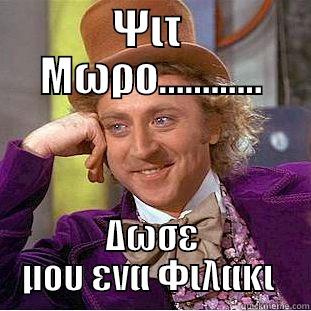 Ψιτ Μωρο?? - ΨΙΤ  ΜΩΡΟ............ ΔΩΣΕ ΜΟΥ ΕΝΑ ΦΙΛΑΚΙ  Condescending Wonka