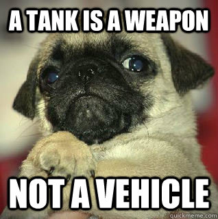 A tank is a weapon not a vehicle   