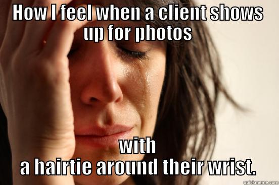 For the love... - HOW I FEEL WHEN A CLIENT SHOWS UP FOR PHOTOS WITH A HAIRTIE AROUND THEIR WRIST. First World Problems
