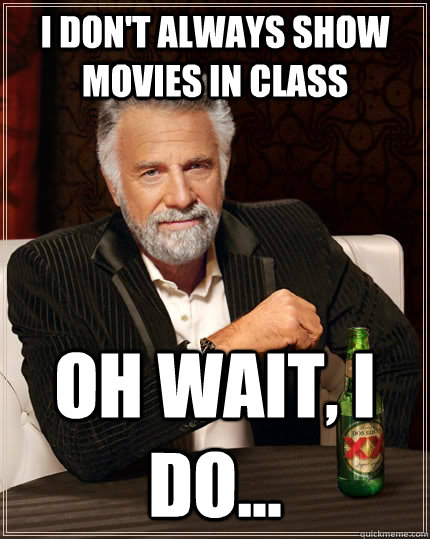 I don't always show movies in class oh wait, I do...  The Most Interesting Man In The World