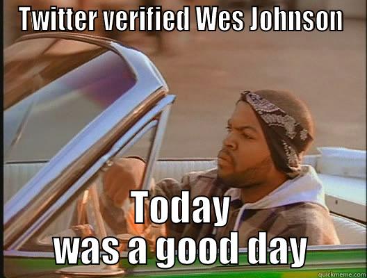 TWITTER VERIFIED WES JOHNSON TODAY WAS A GOOD DAY today was a good day