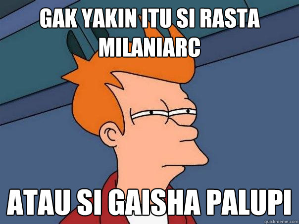 gak yakin itu si Rasta Milaniarc atau si Gaisha palupi  Futurama Fry