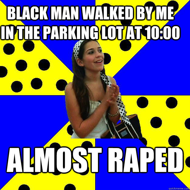 black man walked by me in the parking lot at 10:00 Almost raped  Sheltered Suburban Kid