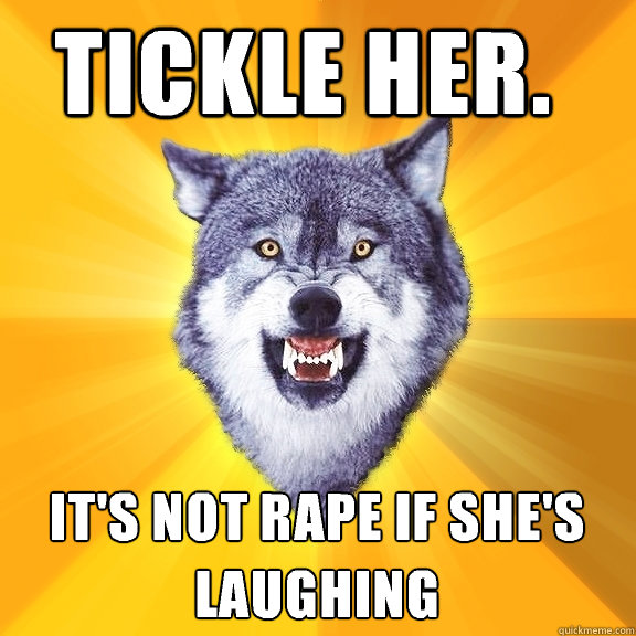 Tickle her. It's not rape if she's laughing  Courage Wolf