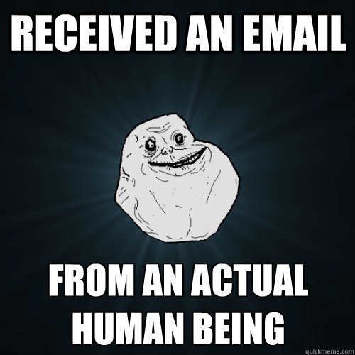 received an email from an actual
human being  Forever Alone