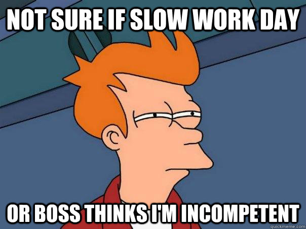 Not sure if slow work day Or boss thinks I'm incompetent - Not sure if slow work day Or boss thinks I'm incompetent  Futurama Fry