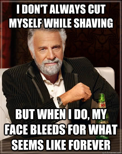I don't always cut myself while shaving but when I do, my face bleeds for what seems like forever - I don't always cut myself while shaving but when I do, my face bleeds for what seems like forever  The Most Interesting Man In The World