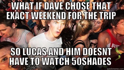 WHAT IF DAVE CHOSE THAT EXACT WEEKEND FOR THE TRIP SO LUCAS AND HIM DOESNT HAVE TO WATCH 50SHADES  Sudden Clarity Clarence