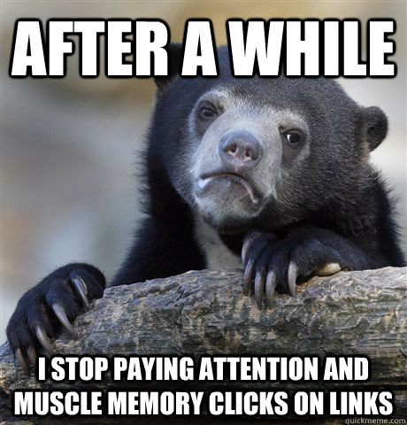 After a while I stop paying attention and muscle memory clicks on links  Confession Bear