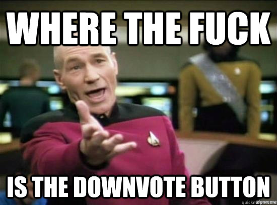 Where the fuck is the downvote button  Annoyed Picard HD