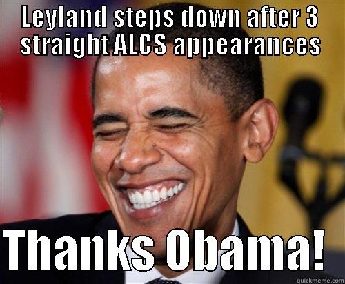 LEYLAND STEPS DOWN AFTER 3 STRAIGHT ALCS APPEARANCES  THANKS OBAMA!  Scumbag Obama