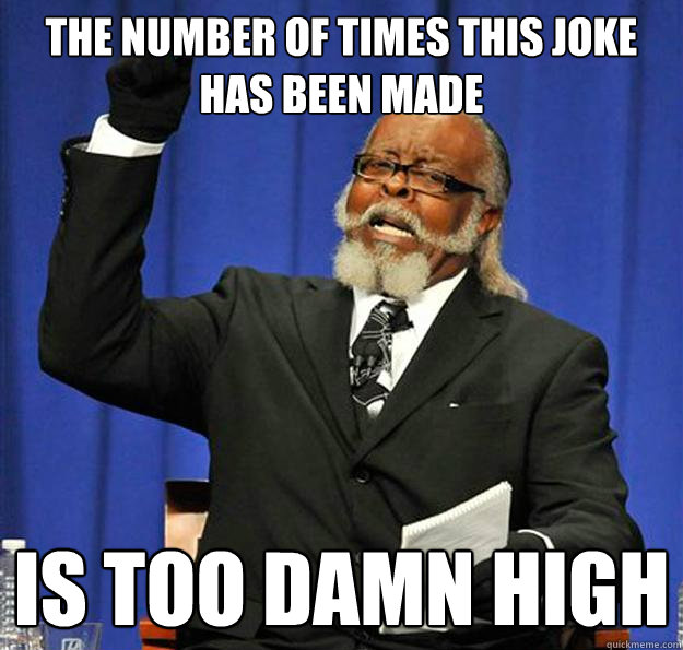 The number of times this joke has been made Is too damn high - The number of times this joke has been made Is too damn high  Jimmy McMillan