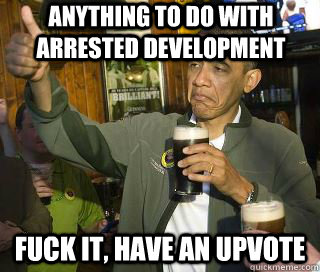 anything to do with arrested development Fuck it, have an upvote - anything to do with arrested development Fuck it, have an upvote  Obama cool