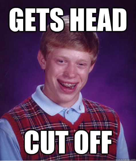 gets head cut off  Bad Luck Brian