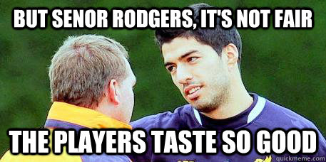 But Senor Rodgers, it's not fair The players taste so good  Luis Suarez