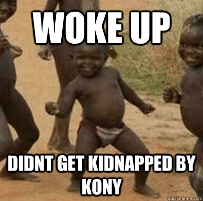 woke up didnt get kidnapped by kony - woke up didnt get kidnapped by kony  3rd world success kid