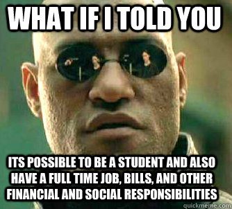 what if i told you its possible to be a student and also have a full time job, bills, and other financial and social responsibilities   Matrix Morpheus