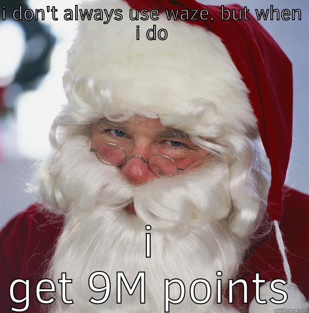 Ho ho ho - I DON'T ALWAYS USE WAZE, BUT WHEN I DO I GET 9M POINTS Scumbag Santa