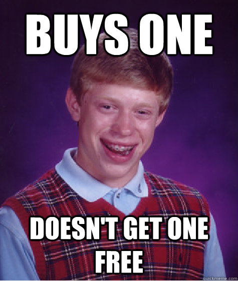 Buys one Doesn't get one free  Bad Luck Brian