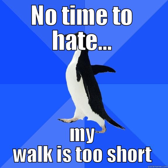 NO TIME TO HATE... MY WALK IS TOO SHORT Socially Awkward Penguin