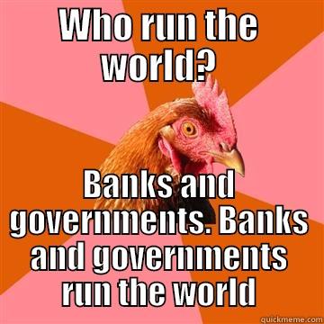 WHO RUN THE WORLD? BANKS AND GOVERNMENTS. BANKS AND GOVERNMENTS RUN THE WORLD Anti-Joke Chicken
