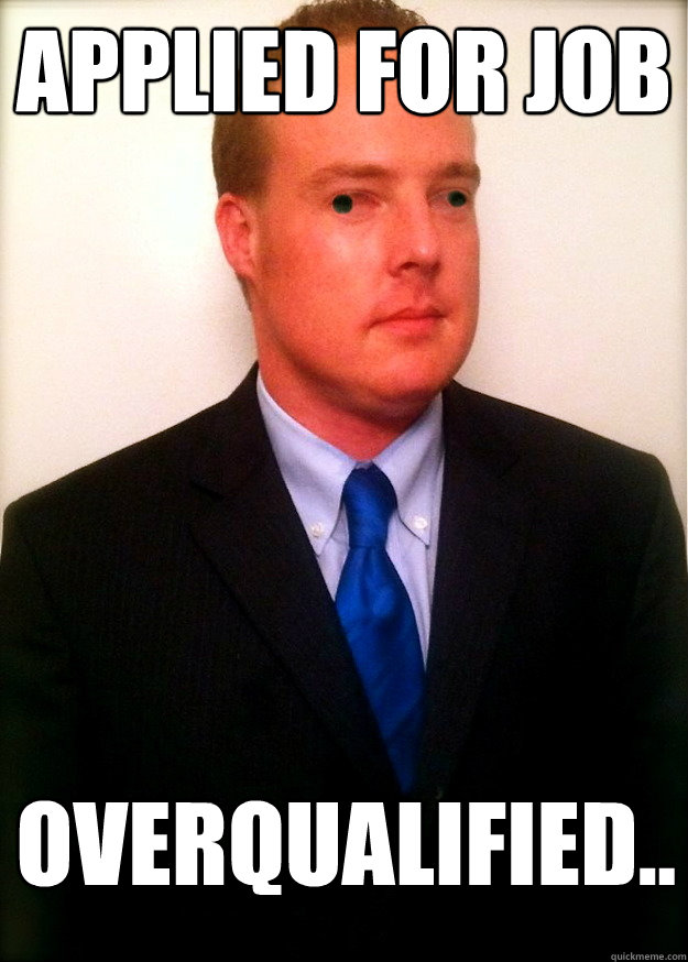 Applied For job overqualified..  Overqualified