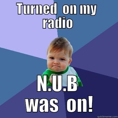TURNED  ON MY  RADIO N.U.B  WAS  ON! Success Kid