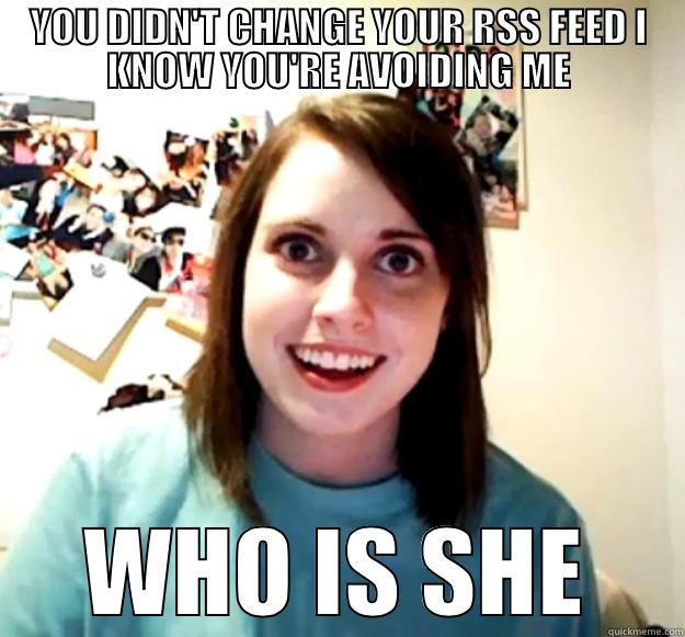 YOU DIDN'T CHANGE YOUR RSS FEED I KNOW YOU'RE AVOIDING ME WHO IS SHE Overly Attached Girlfriend