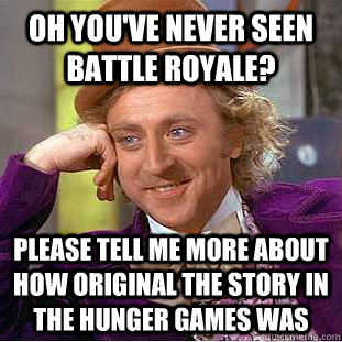 Oh you've never seen Battle Royale? please tell me more about how original the story in the Hunger Games was - Oh you've never seen Battle Royale? please tell me more about how original the story in the Hunger Games was  Condescending Wonka