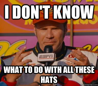 I Don't Know What to do with all these hats  Ricky-Bobby